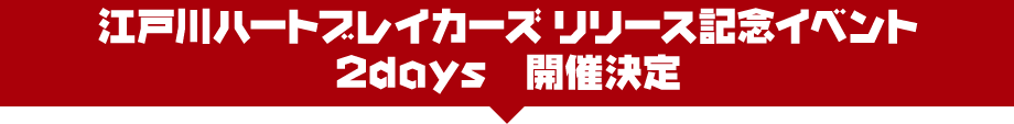 江戸川ハートブレイカーズ リリース記念イベント 2days　開催決定