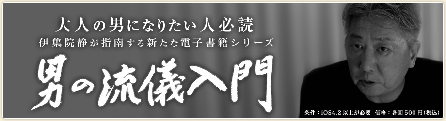 大人の男になりたい人必読　伊集院静が指南する新たな電子書籍シリーズ　男の流儀入門