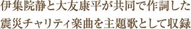 伊集院静と大友康平が共同で作詞した震災チャリティ楽曲を主題歌として収録